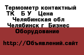 Термометр контактный ТК-5 Б/У › Цена ­ 3 000 - Челябинская обл., Челябинск г. Бизнес » Оборудование   